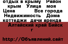 отдых в крыму › Район ­ крым › Улица ­ моя › Цена ­ 1 200 - Все города Недвижимость » Дома, коттеджи, дачи аренда   . Алтайский край,Бийск г.